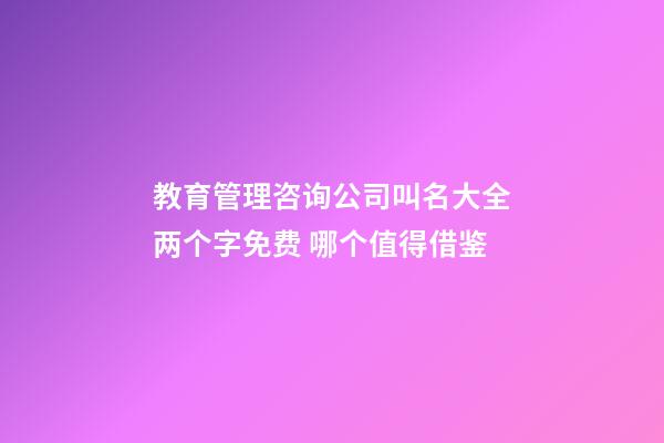 教育管理咨询公司叫名大全两个字免费 哪个值得借鉴-第1张-公司起名-玄机派